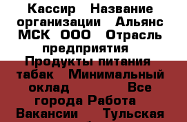 Кассир › Название организации ­ Альянс-МСК, ООО › Отрасль предприятия ­ Продукты питания, табак › Минимальный оклад ­ 25 000 - Все города Работа » Вакансии   . Тульская обл.